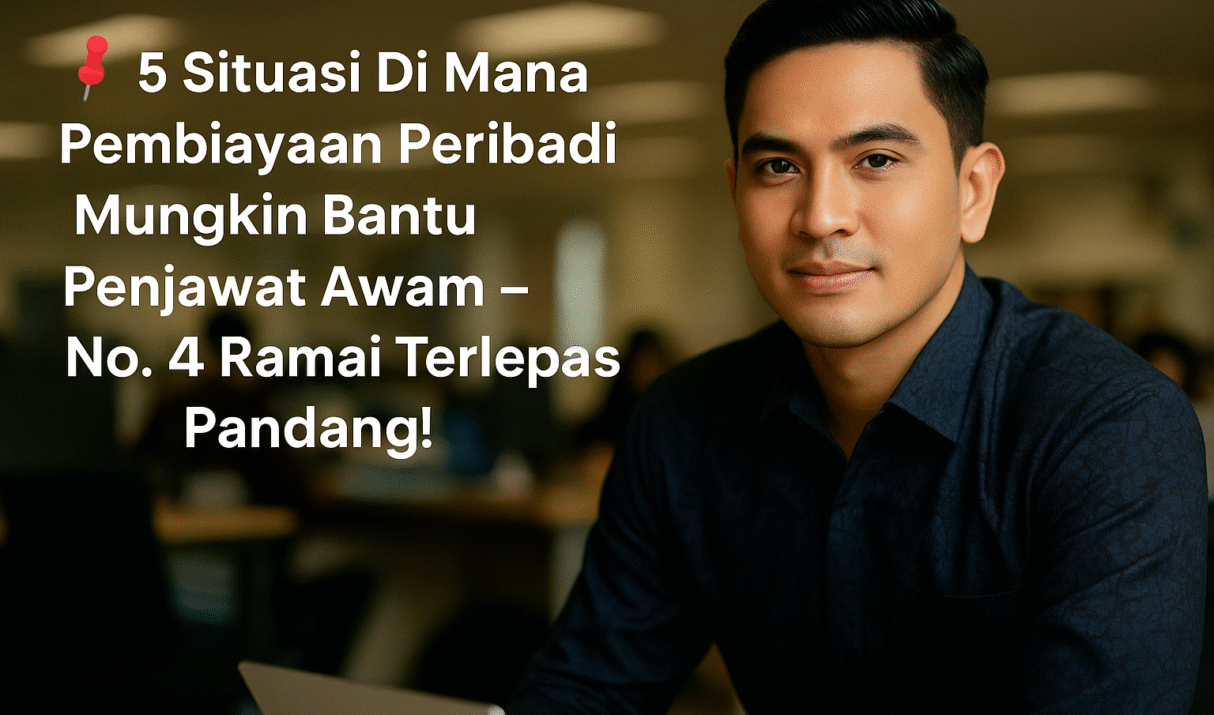 📌 5 Situasi Di Mana Pembiayaan Peribadi Mungkin Bantu Penjawat Awam – No. 4 Ramai Terlepas Pandang!